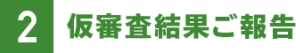 2.仮審査結果ご報告