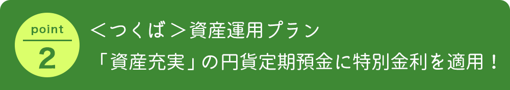 ＜つくば＞資産運用プラン「資産充実」の円貨定期預金に特別金利を適用！