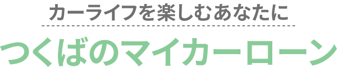 カーライフを楽しむあなたに　つくばのマイカーローン