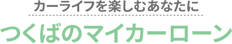 カーライフを楽しむあなたに　つくばのマイカーローン