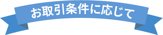 お取引条件に応じて