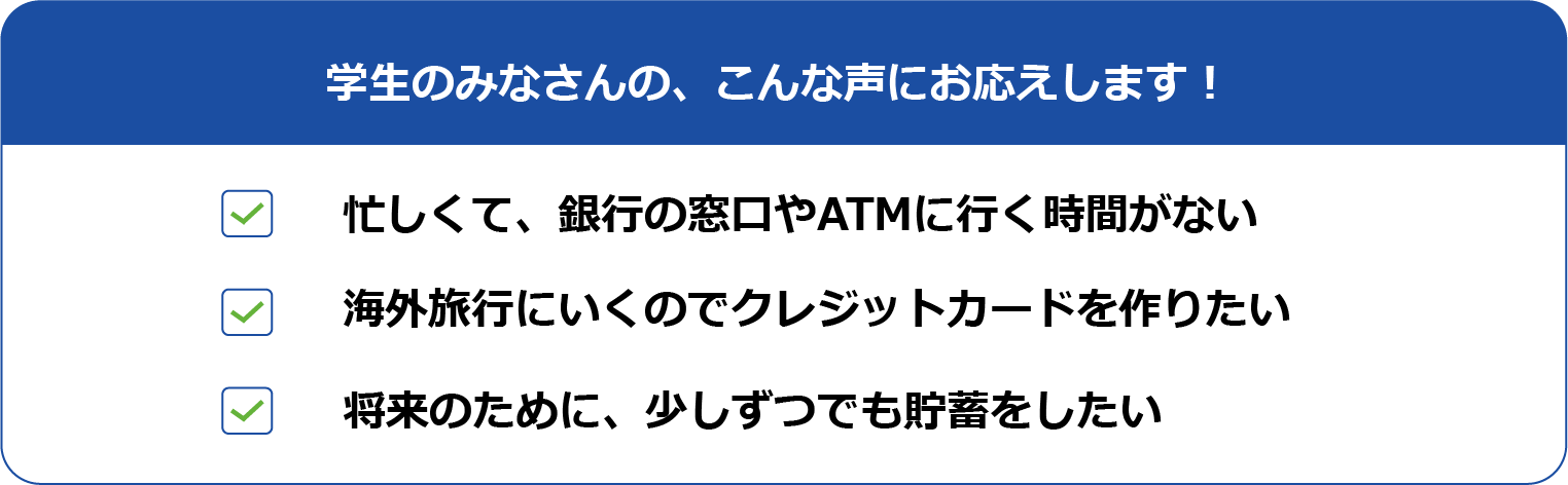 学生のみなさんの、こんな声にお応えします！