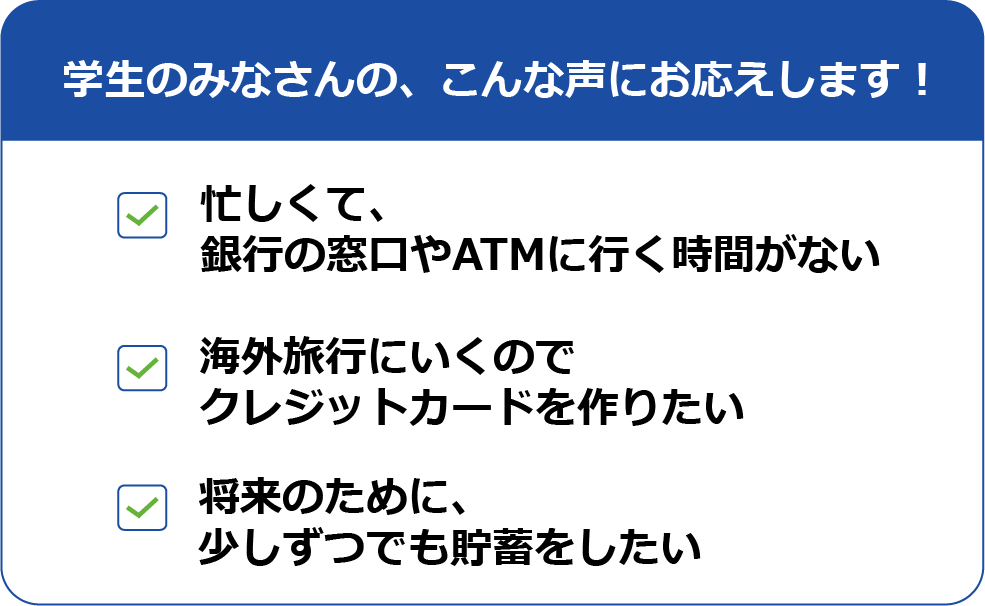 学生のみなさんの、こんな声にお応えします！